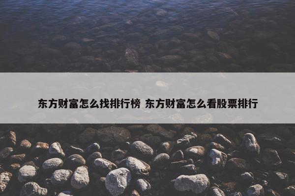 东方财富怎么找排行榜 东方财富怎么看股票排行