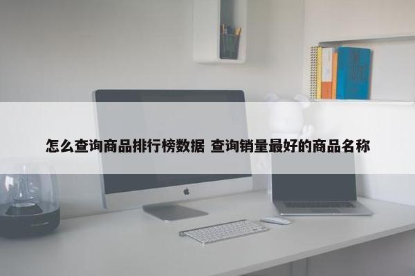 怎么查询商品排行榜数据 查询销量最好的商品名称