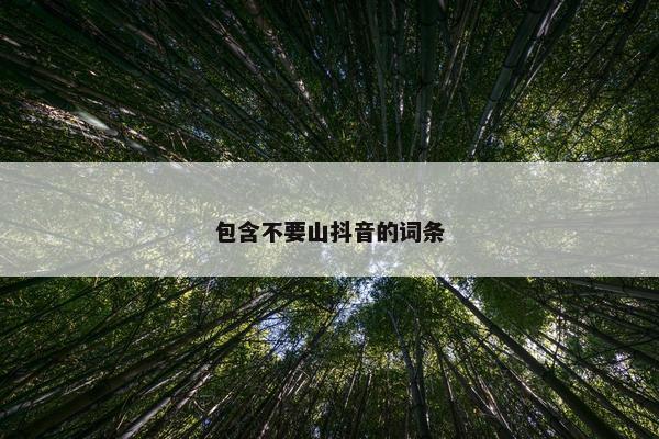 包含不要山抖音的词条