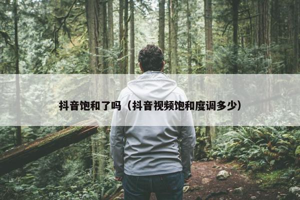 抖音饱和了吗（抖音视频饱和度调多少）