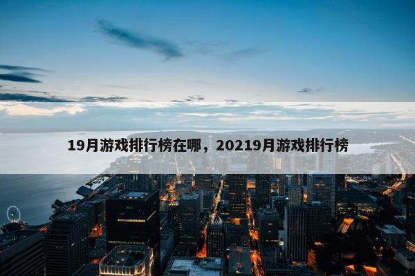 19月游戏排行榜在哪，20219月游戏排行榜