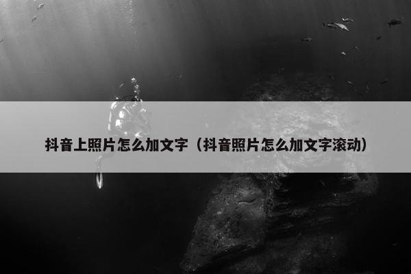 抖音上照片怎么加文字（抖音照片怎么加文字滚动）