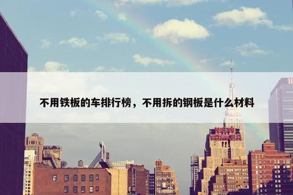 不用铁板的车排行榜，不用拆的钢板是什么材料