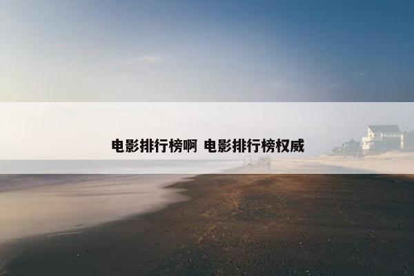 电影排行榜啊 电影排行榜权威