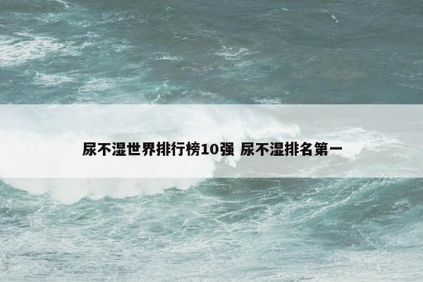 尿不湿世界排行榜10强 尿不湿排名第一