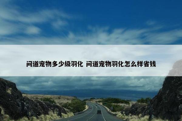 问道宠物多少级羽化 问道宠物羽化怎么样省钱