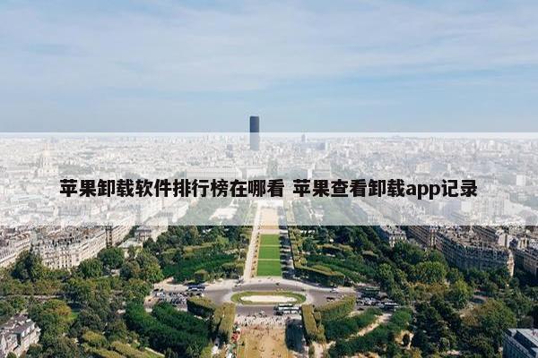 苹果卸载软件排行榜在哪看 苹果查看卸载app记录