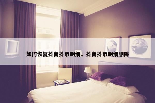 如何恢复抖音抖币明细，抖音抖币明细删除