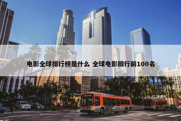 电影全球排行榜是什么 全球电影排行前100名