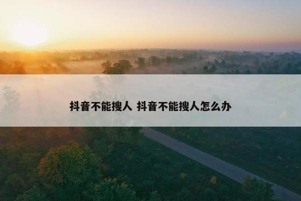 抖音不能搜人 抖音不能搜人怎么办