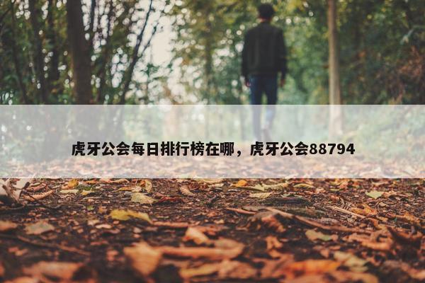 虎牙公会每日排行榜在哪，虎牙公会88794