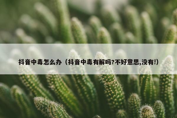 抖音中毒怎么办（抖音中毒有解吗?不好意思,没有!）