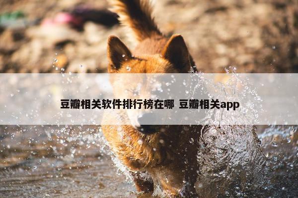 豆瓣相关软件排行榜在哪 豆瓣相关app