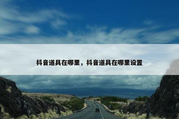 抖音道具在哪里，抖音道具在哪里设置