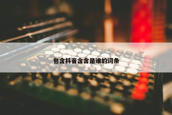 包含抖音含含是谁的词条