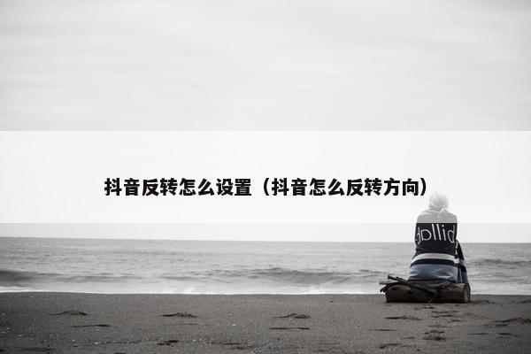 抖音反转怎么设置（抖音怎么反转方向）