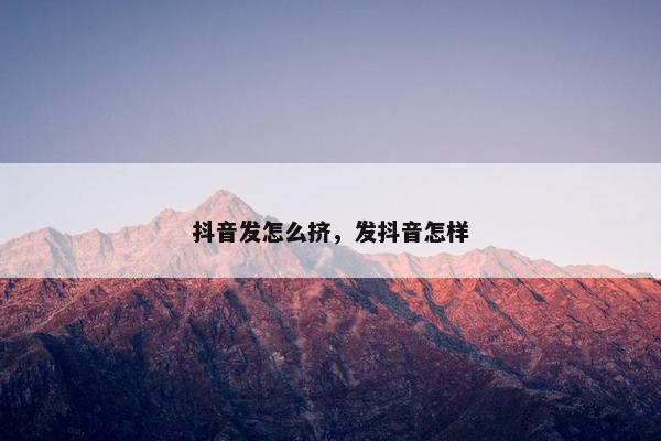 抖音发怎么挤，发抖音怎样