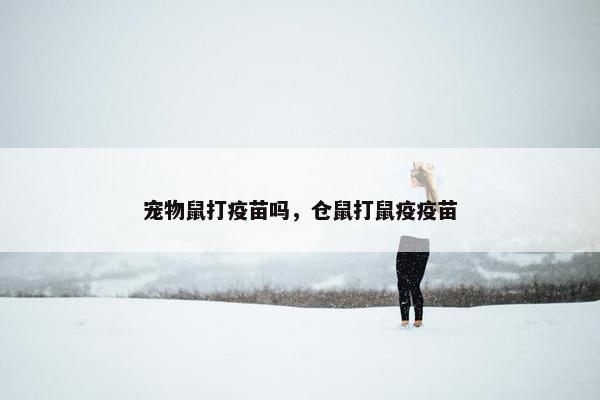 宠物鼠打疫苗吗，仓鼠打鼠疫疫苗