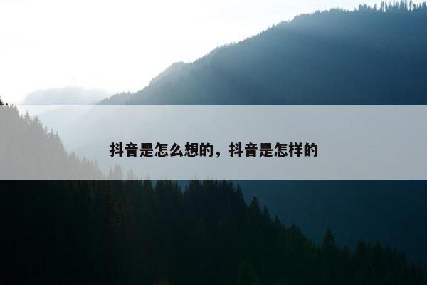 抖音是怎么想的，抖音是怎样的