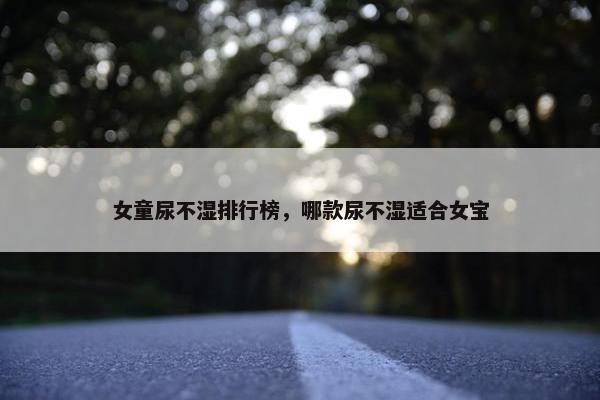 女童尿不湿排行榜，哪款尿不湿适合女宝