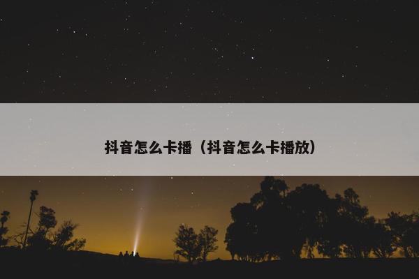 抖音怎么卡播（抖音怎么卡播放）