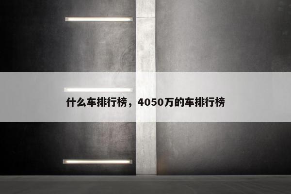 什么车排行榜，4050万的车排行榜