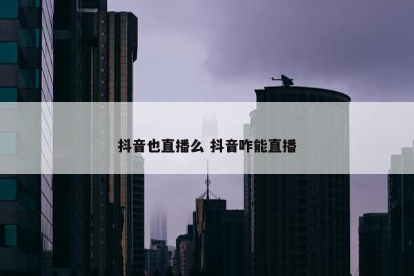 抖音也直播么 抖音咋能直播