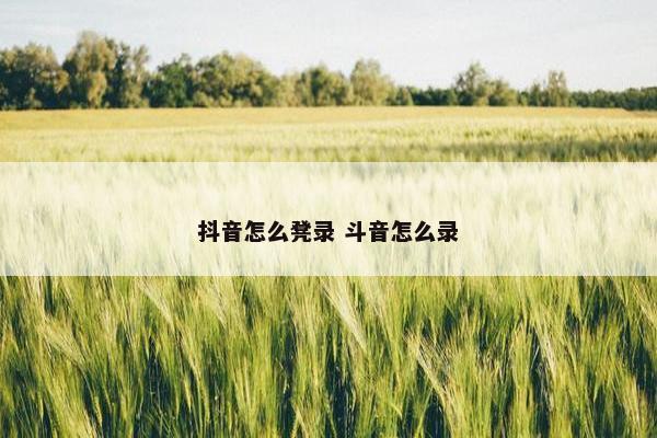 抖音怎么凳录 斗音怎么录