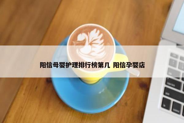 阳信母婴护理排行榜第几 阳信孕婴店