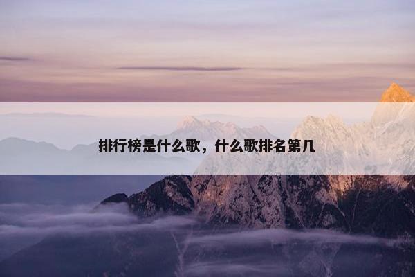 排行榜是什么歌，什么歌排名第几