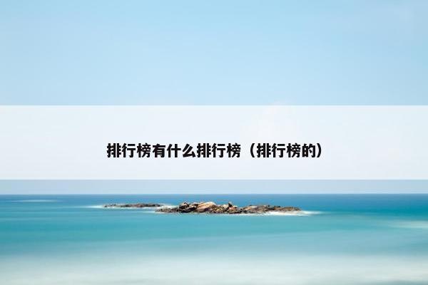 排行榜有什么排行榜（排行榜的）