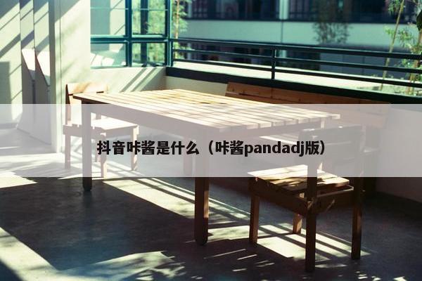 抖音咔酱是什么（咔酱pandadj版）