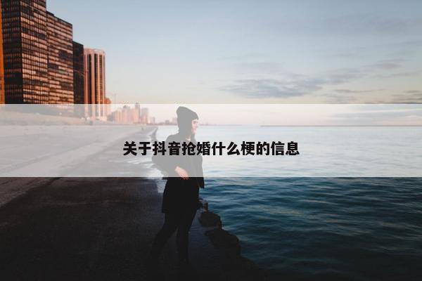 关于抖音抢婚什么梗的信息