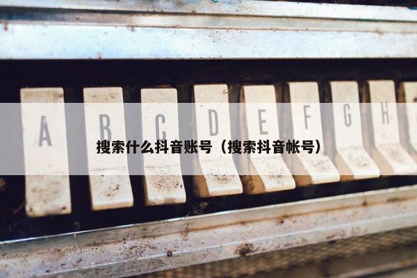 搜索什么抖音账号（搜索抖音帐号）