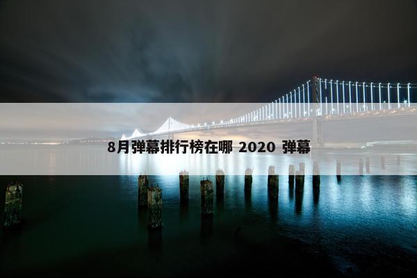 8月弹幕排行榜在哪 2020 弹幕