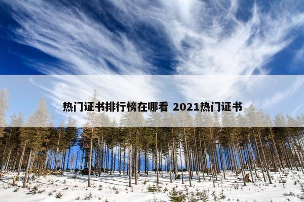 热门证书排行榜在哪看 2021热门证书