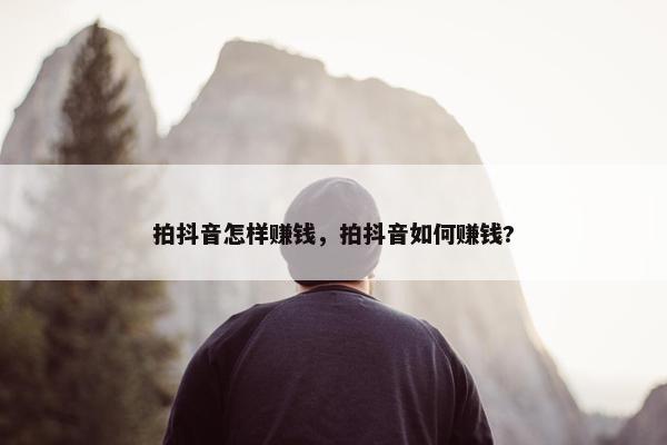 拍抖音怎样赚钱，拍抖音如何赚钱?