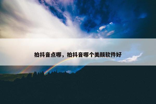 拍抖音点哪，拍抖音哪个美颜软件好