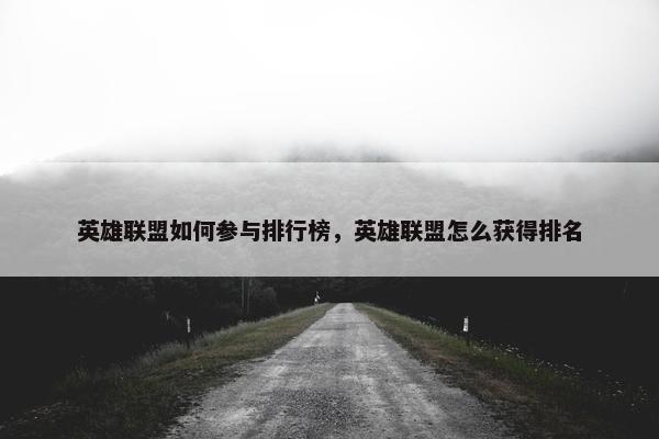 英雄联盟如何参与排行榜，英雄联盟怎么获得排名