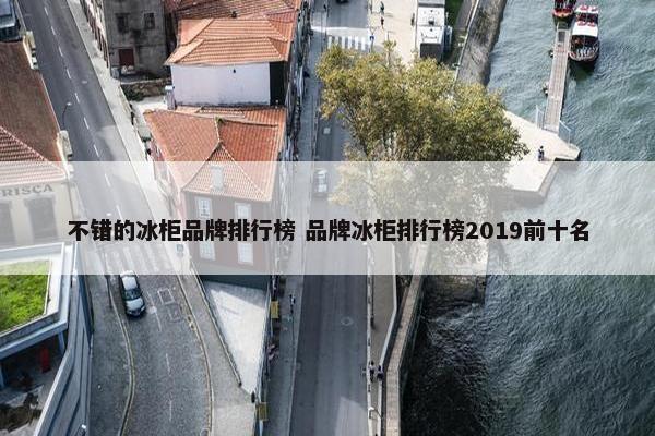 不错的冰柜品牌排行榜 品牌冰柜排行榜2019前十名