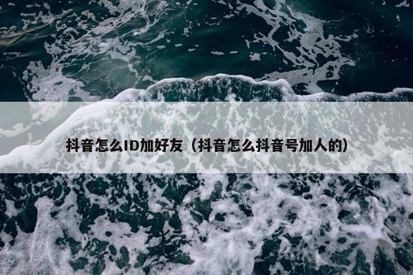 抖音怎么ID加好友（抖音怎么抖音号加人的）