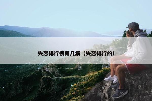 失恋排行榜第几集（失恋排行的）