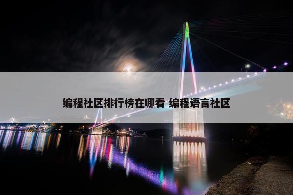 编程社区排行榜在哪看 编程语言社区