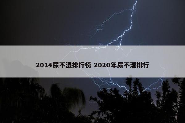 2014尿不湿排行榜 2020年尿不湿排行