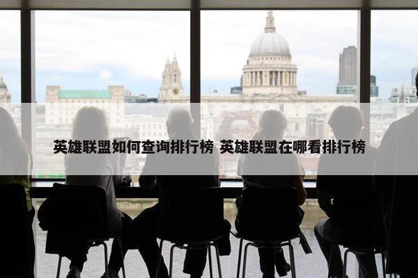 英雄联盟如何查询排行榜 英雄联盟在哪看排行榜