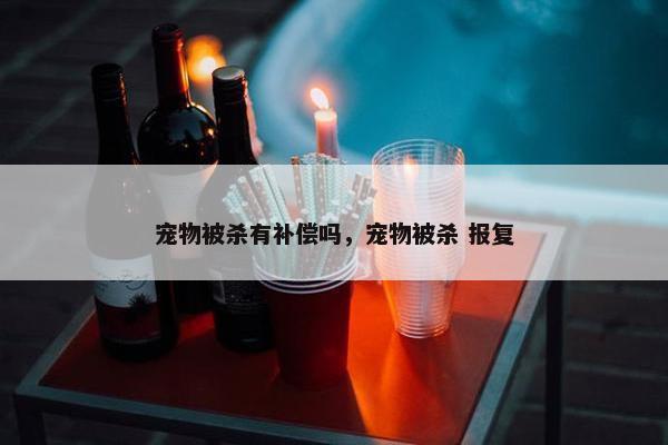 宠物被杀有补偿吗，宠物被杀 报复