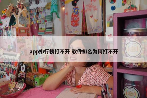 app排行榜打不开 软件排名为何打不开