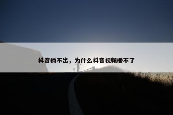 抖音播不出，为什么抖音视频播不了