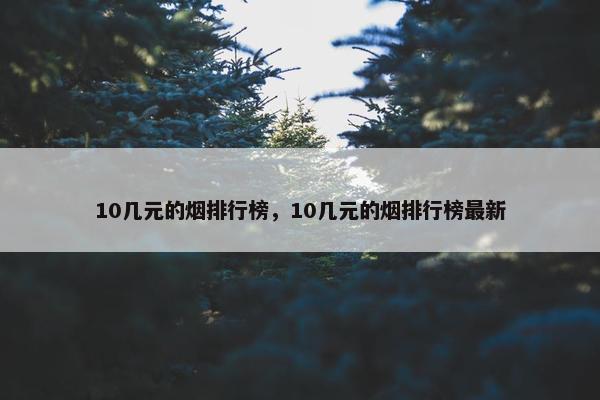 10几元的烟排行榜，10几元的烟排行榜最新