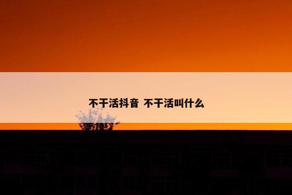 不干活抖音 不干活叫什么